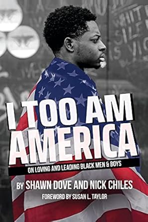I Too Am America: On Loving and Leading Black Men & Boys Paperback by Shawn Dove & Nick Chiles