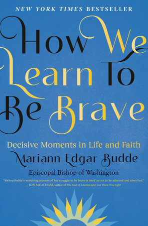 How We Learn to Be Brave Decisive Moments in Life and Faith by Mariann Edgar Budde