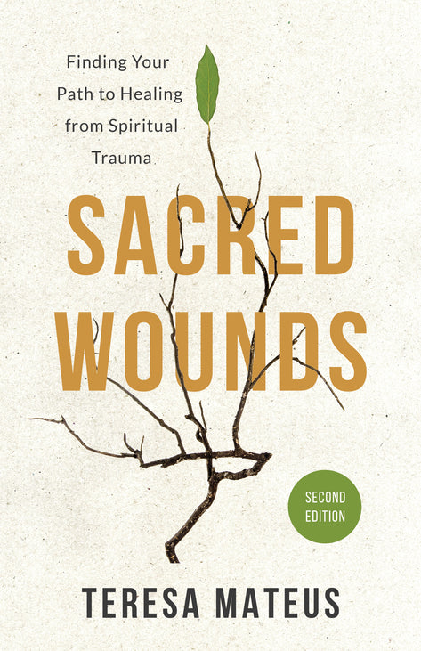 Sacred Wounds, Second Edition: Finding Your Path to Heang from Spiritual Trauma by Teresa Mateus