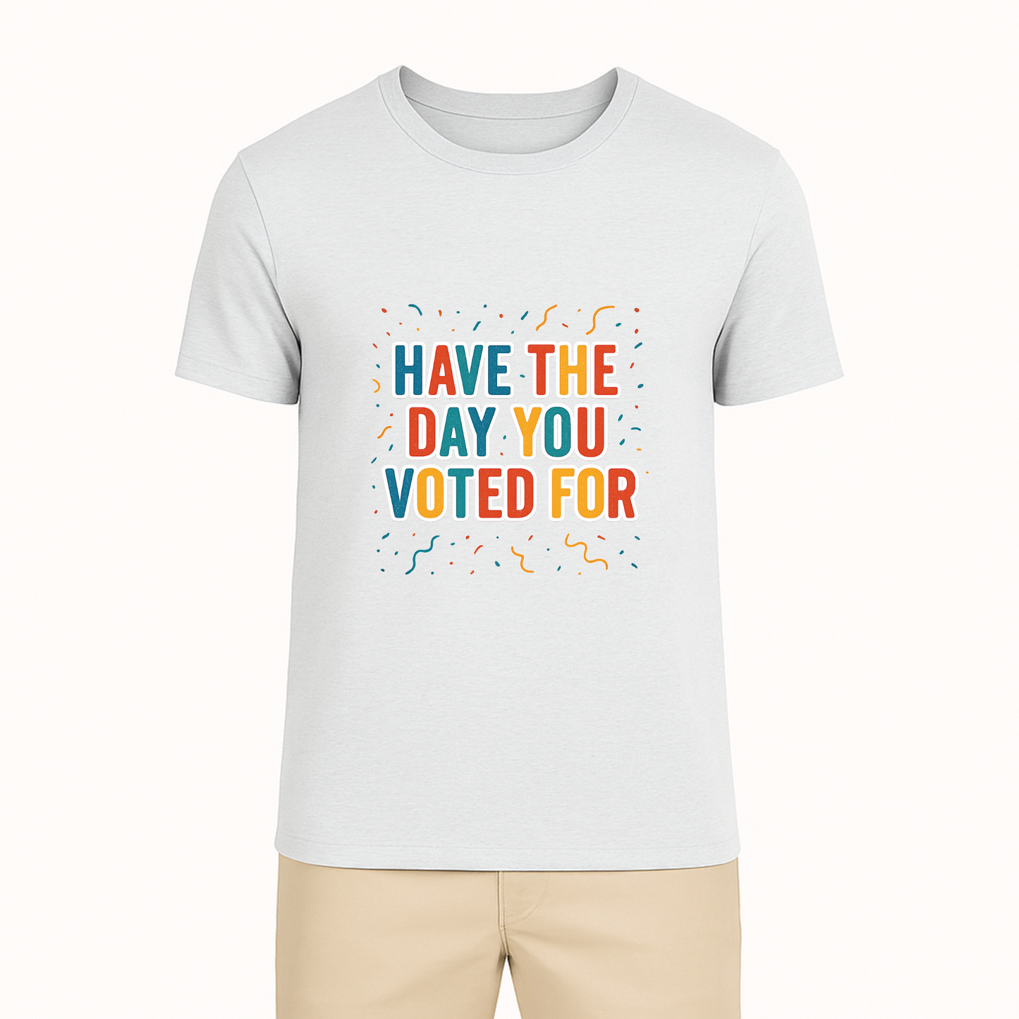 Have The Day You Voted For Tee - 9 Colors