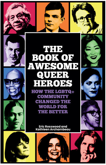 The Book of Awesome Queer Heroes: How the LGBTQ+ Community Changed the World for the Better (LGBT Book of History, Queer Historic Icons) Eric Rosswood & Kathleen Archambeau