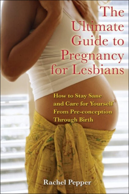 The Ultimate Guide to Pregnancy for Lesbians: How to Stay Sane and Care for Yourself from Pre-Conception Through Birth, 2ND ed. by Rachel Pepper - Clearance