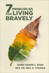 7 Principles for Living Bravely: Ageless Wisdom and Comforting Faith for Weathering Life’s Most Difficult Times by Denise L. Eger & Neil G. Thomas