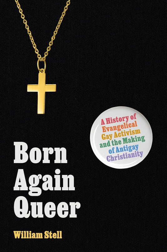 Born Again Queer: A History of Evangelical Gay Activism and the Making of Antigay Christianity (Signed Copy)
