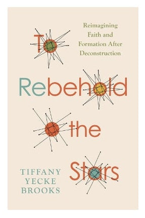 To Rebehold the Stars: Reimagining Faith and Formation After Deconstruction by  Tiffany Yecke Brooks