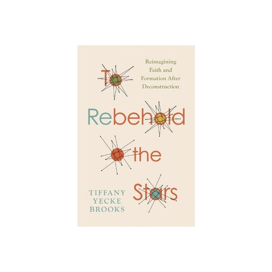 To Rebehold the Stars: Reimagining Faith and Formation After Deconstruction by  Tiffany Yecke Brooks