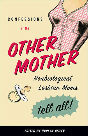 Confessions of the Other Mother: Nonbiological Lesbian Moms Tell All! by Harlyn Aizley, Editor