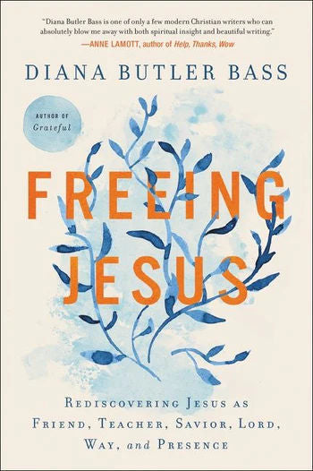 Freeing Jesus: Rediscovering Jesus as Friend, Teacher, Savior, Lord, Way, and Presence by Diana Butler Bass