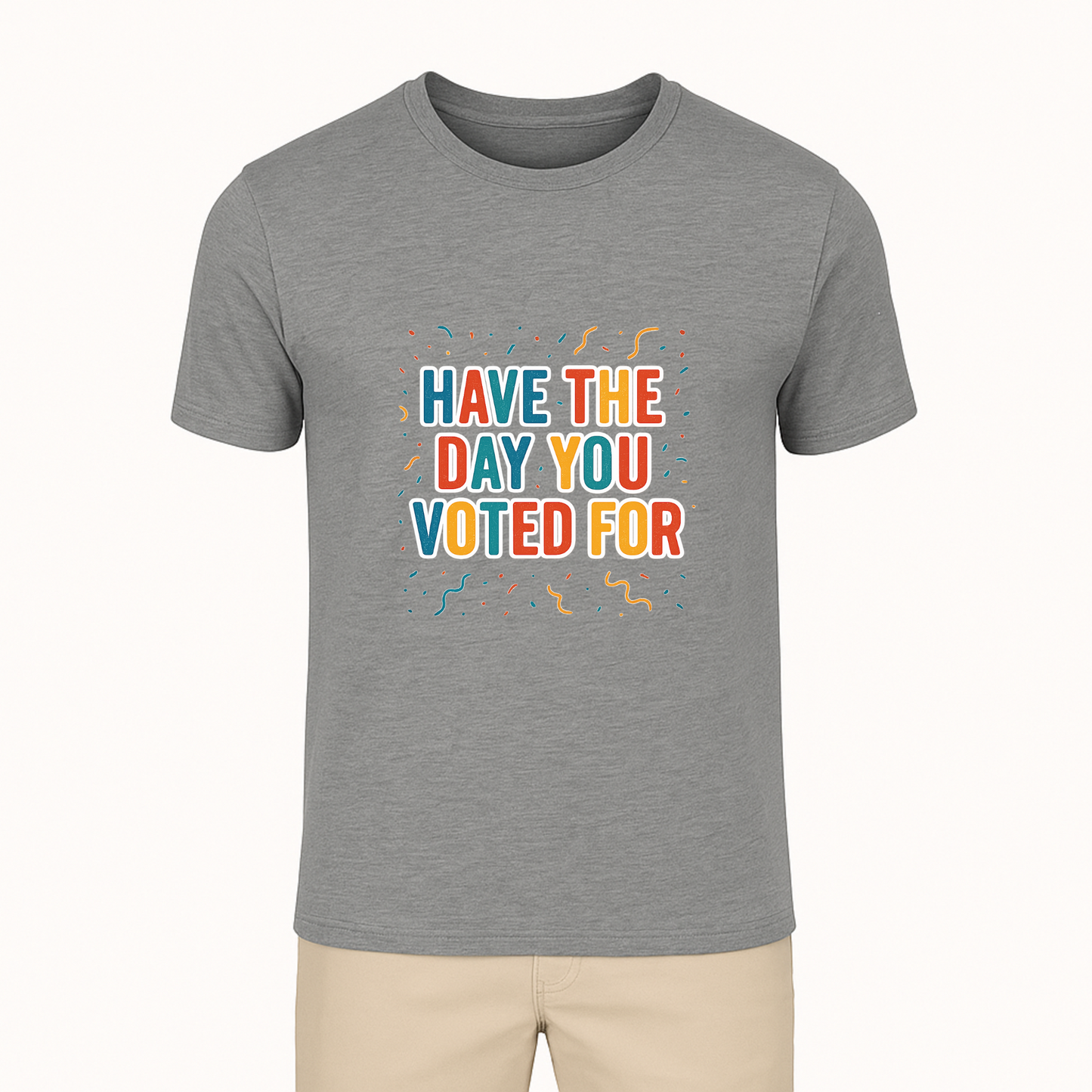 Have The Day You Voted For Tee - 9 Colors