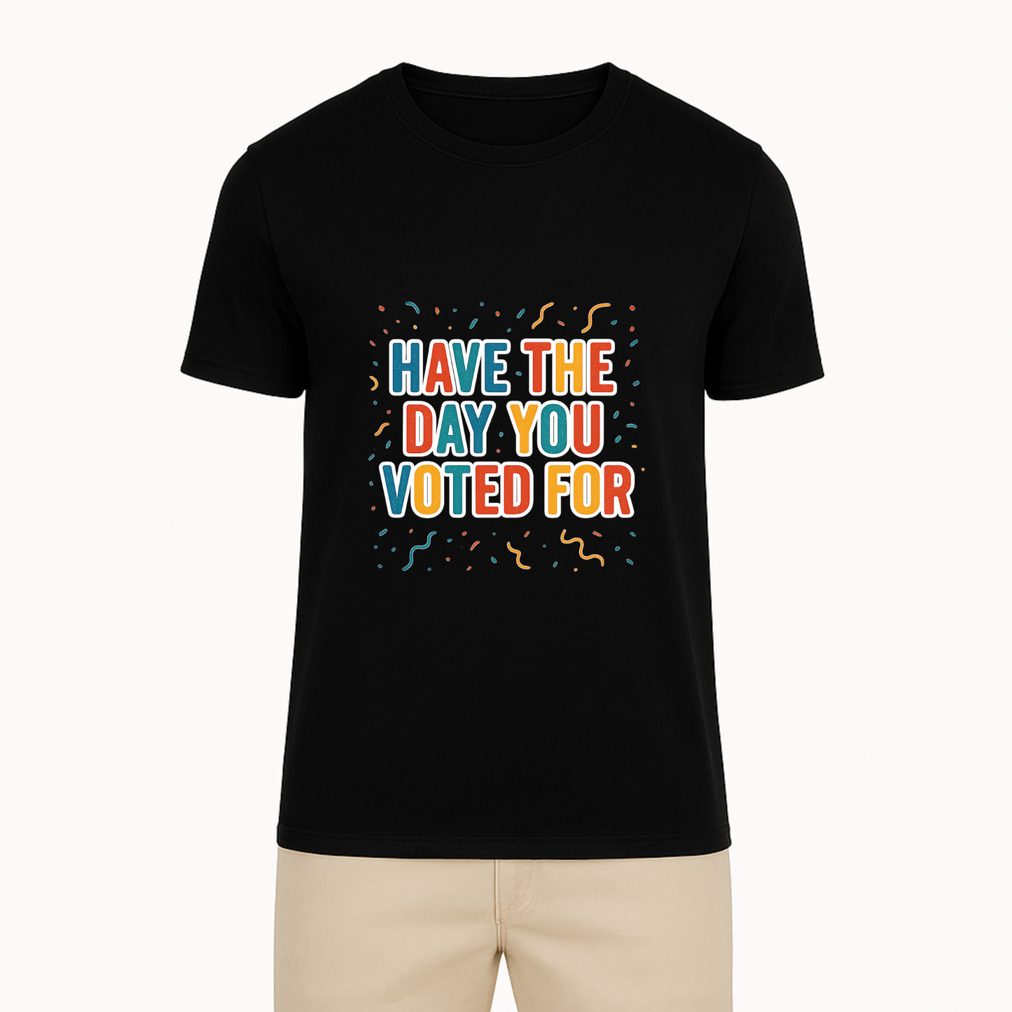 Have The Day You Voted For Tee - 9 Colors