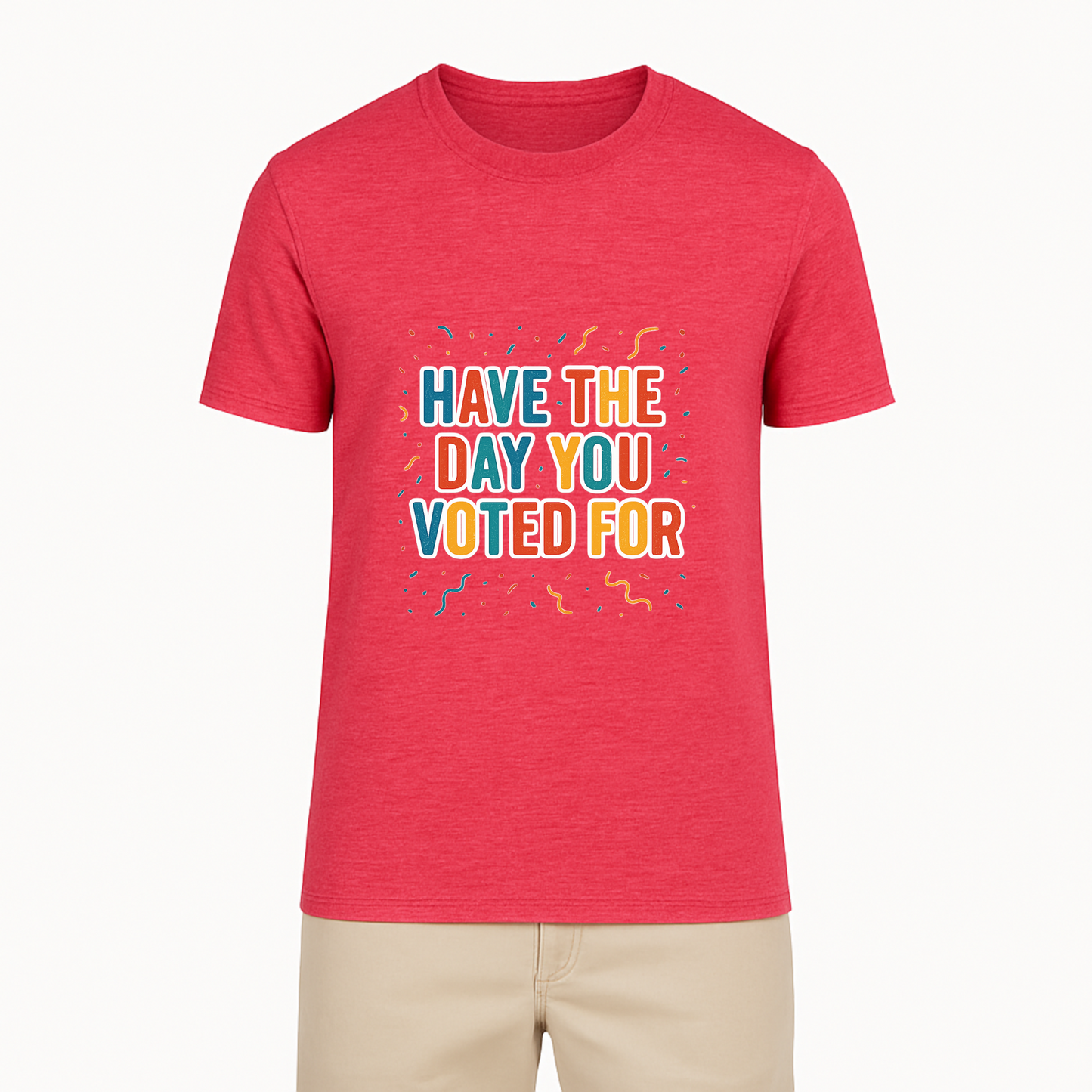 Have The Day You Voted For Tee - 9 Colors