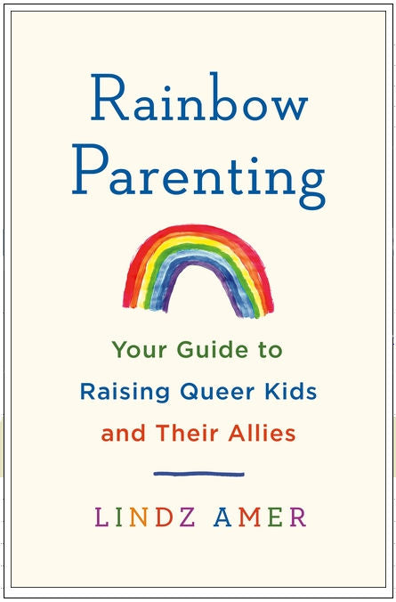 Rainbow Parenting: Your Guide to Raising Queer Kids and Their Allies by Lindz Amer