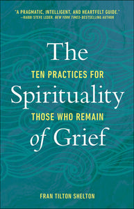 The Spirituality of Grief: Ten Practices for Those Who Remain by Fran Tilton Shelton