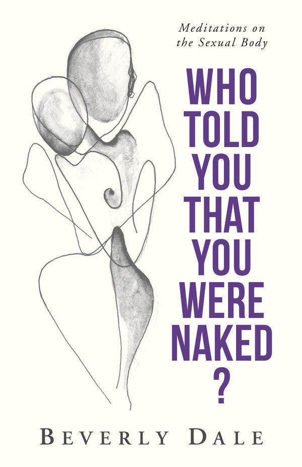 Who Told You That You Were Naked?: Meditations on the Sexual Body by Beverly Dale