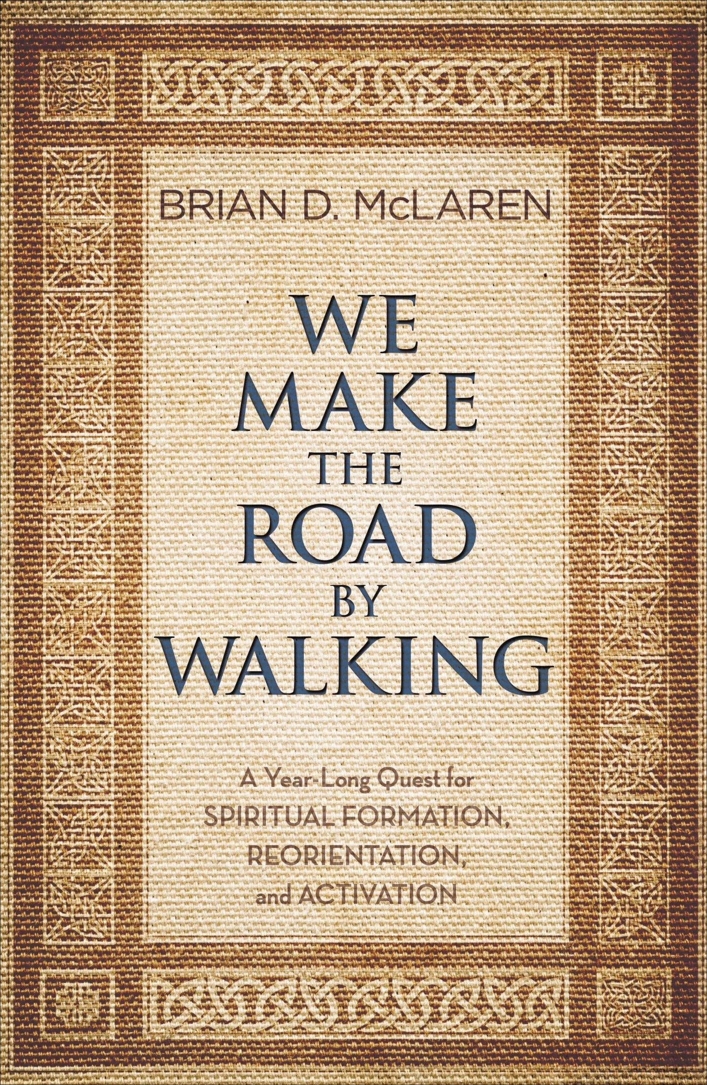 We Make the Road by Walking: A Year-Long Quest for Spiritual Formation, Reorientation, and Activation by Brian D. McLaren