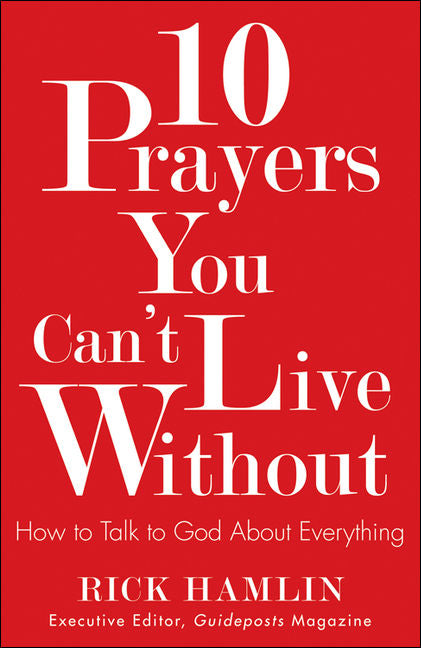 10 Prayers You Can't Live Without: How to Talk to God About Everything by Rick Hanlin