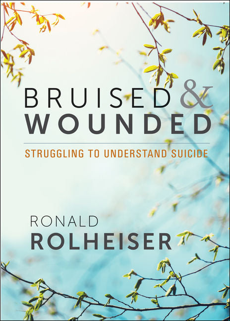 Bruised & Wounded: Struggling to Understand Suicide by Ronald Rolheiser