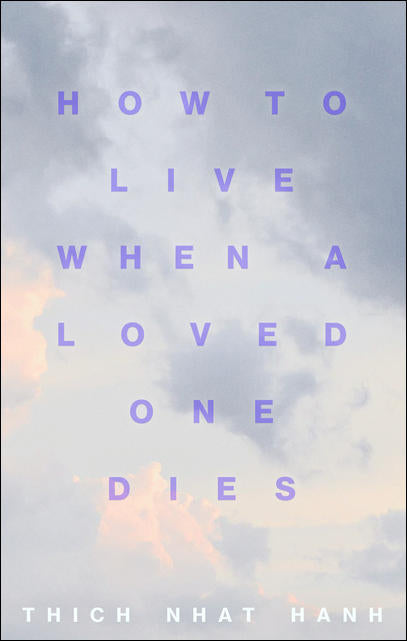 How to Live When a Loved One Dies: Healing Meditations for Grief and Loss by Thich Nhat Hanh