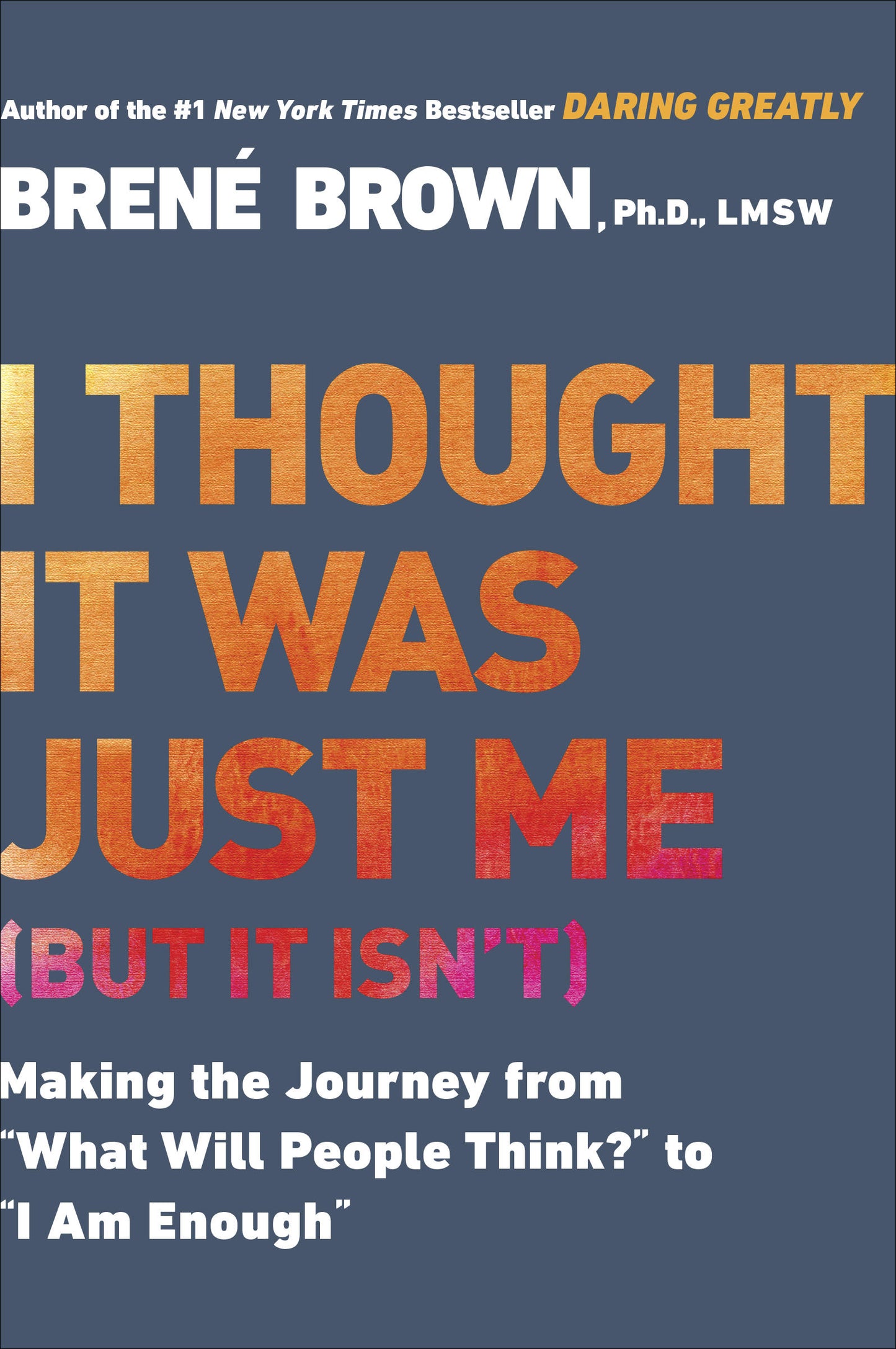 I Thought It Was Just Me (but it isn't): Making the Journey from "What Will People Think?" To "I Am Enough" by Brené Brown