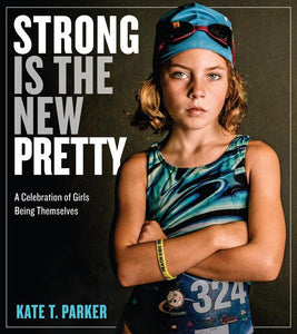Strong Is the New Pretty: A Celebration of Girls Being Themselves by Kate Parker