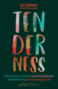 Tenderness: A Gay Christian’s Guide to Unlearning Rejection and Experiencing God's Extravagant Love by Eve Tushnet